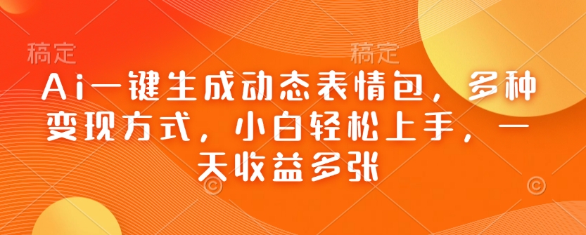 Ai一键生成动态表情包，多种变现方式，小白轻松上手，一天收益多张-资源云