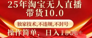25年淘宝无人直播带货10.0 独家技术,不违规,不封号,操作简单,日入多张【揭秘】-资源云