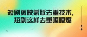 短剧剪映蒙版去重技术,短剧这样去重嘎嘎爆-资源云