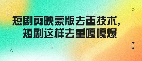 短剧剪映蒙版去重技术，短剧这样去重嘎嘎爆-资源云