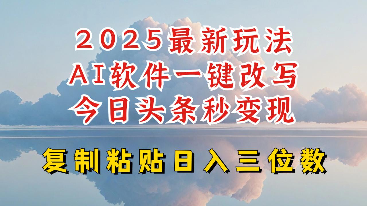 今日头条2025最新升级玩法，AI软件一键写文，轻松日入三位数纯利，小白也能轻松上手-资源云