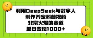 利用DeepSeek与数字人制作养宠科普视频,非常火爆的赛道,单日变现多张-资源云