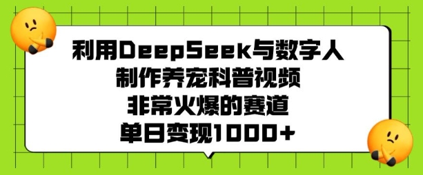 利用DeepSeek与数字人制作养宠科普视频，非常火爆的赛道，单日变现多张-资源云