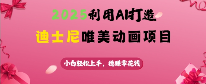 2025利用AI打造迪士尼唯美动画项目，小白轻松上手，稳挣零花钱-资源云