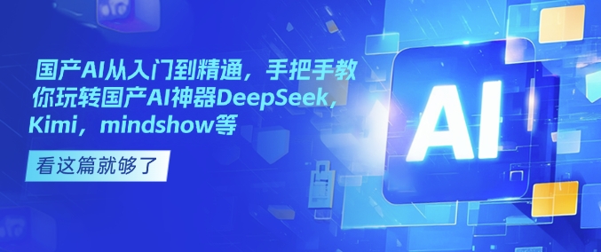 国产AI从入门到精通，手把手教你玩转国产AI神器DeepSeek，Kimi，mindshow等-资源云