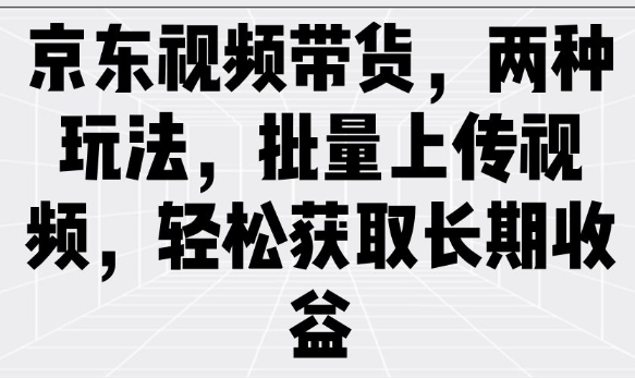 京东视频带货，两种玩法，批量上传视频，轻松获取长期收益-资源云