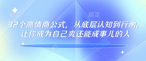 32个高情商公式，​从底层认知到行动，让你成为自己爽还能成事儿的人，133节完整版-资源云