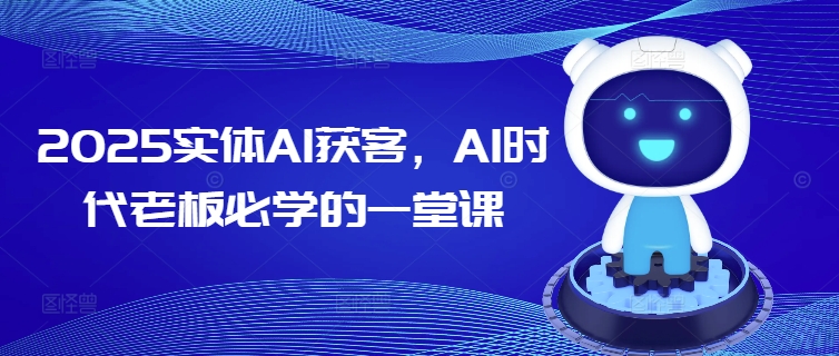 2025实体AI获客，AI时代老板必学的一堂课-资源云