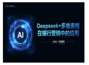 Deepseek+多维表格在银行营销场景中的应用-资源云