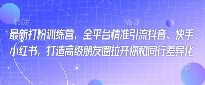 最新打粉训练营，全平台精准引流抖音、快手、小红书，打造高级朋友圈拉开你和同行差异化-资源云