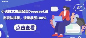 小说推文搬运配合Deepseek设定玩法揭秘,流量暴涨100%-资源云