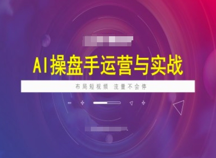AI操盘手运营实战课程，布局短祝频，流量不会停-资源云
