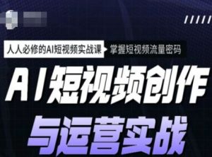 AI短视频创作与运营实战课程，人人必修的AI短视频实战课，掌握短视频流量密码-资源云