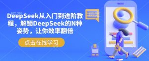 DeepSeek从入门到进阶教程,解锁DeepSeek的N种姿势,让你效率翻倍-资源云