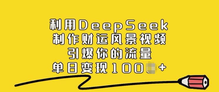 利用DeepSeek制作财运风景视频，引爆你的流量，单日变现多张-资源云