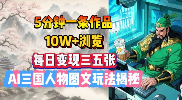 5分钟一条作品，10W+浏览，每日变现三五张，AI三国人物图文玩法揭秘-资源云