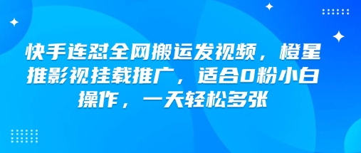 快手连怼全网搬运发视频，橙星推影视挂载推广，适合0粉小白操作，一天轻松多张-资源云