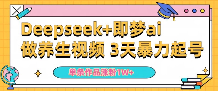 小白用DeepSeek+即梦做ai养生视频，一条作品涨粉5万+，单日收益多张-资源云