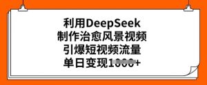 利用DeepSeek制作治愈风景视频，引爆短视频流量，单日变现多张-资源云