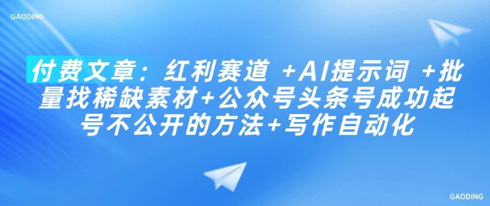付费文章：红利赛道 +AI提示词 +批量找稀缺素材+公众号头条号成功起号不公开的方法+写作自动化-资源云
