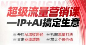 2025年超级流量营销课，IP+AI搞定生意，开启AI增收路径 直击业绩难题 拆解流量打法 放大个体价值-资源云