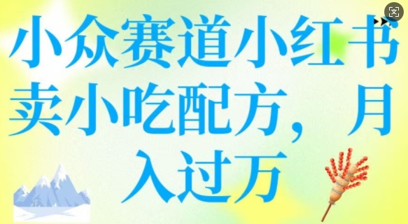 小众赛道小红书卖小吃配方，操作简单，月入过W-资源云