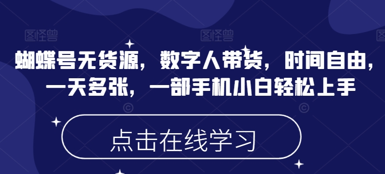 蝴蝶号无货源，数字人带货，时间自由，一天多张，一部手机小白轻松上手-资源云