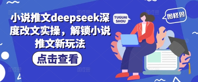 小说推文deepseek深度改文实操，解锁小说推文新玩法-资源云