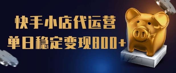 【快手小店代运营】限时托管计划，全程喂饭，单日稳定变现5张【揭秘】-资源云