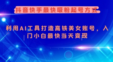 抖音快手最快吸粉起号方式，利用AI工具打造美女账号，入门小白最快当天变现-资源云