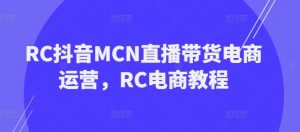 RC抖音MCN直播带货电商运营,RC电商教程-资源云