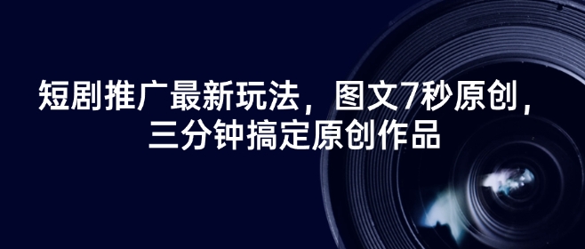 短剧推广最新玩法，图文7秒原创，三分钟搞定原创作品-资源云