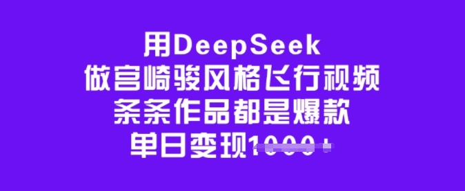 用DeepSeek做宫崎骏风格飞行视频，条条作品都是爆款，单日变现多张-资源云