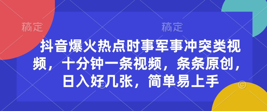 抖音爆火热点时事军事冲突类视频，十分钟一条视频，条条原创，日入好几张，简单易上手-资源云