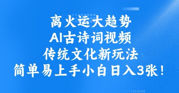 离火运大趋势，ai古诗词视频，传统文化新玩法，简单易上手小白日入3张-资源云