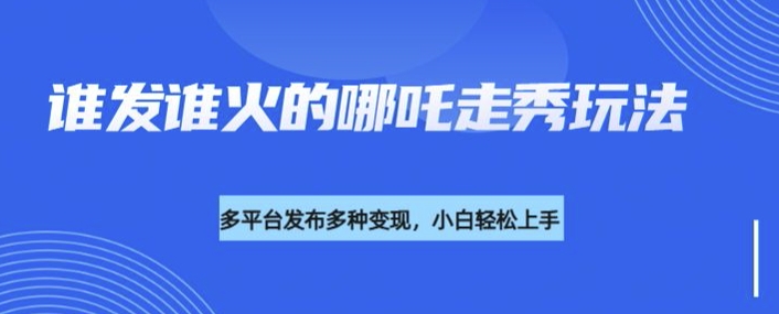 利用deepseek制作谁发谁火的哪吒2人物走秀视频，多平台发布多种变现-资源云