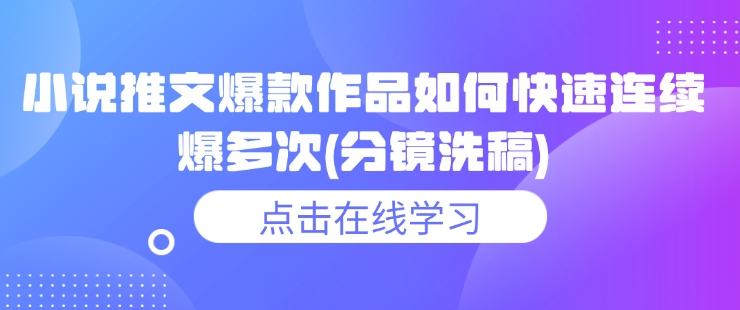 小说推文爆款作品如何快速连续爆多次(分镜洗稿)-资源云