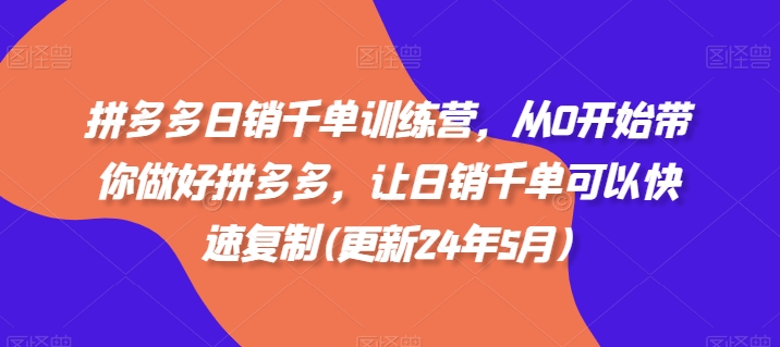 拼多多日销千单训练营，从0开始带你做好拼多多，让日销千单可以快速复制(更新25年2月)-资源云
