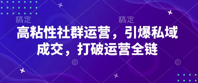 高粘性社群运营，引爆私域成交，打破运营全链-资源云