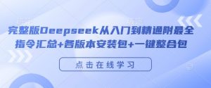 完整版Deepseek从入门到精通附最全指令汇总+各版本安装包+一键整合包-资源云