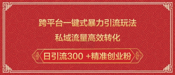 跨平台一键式暴力引流玩法，私域流量高效转化日引流300 +精准创业粉-资源云