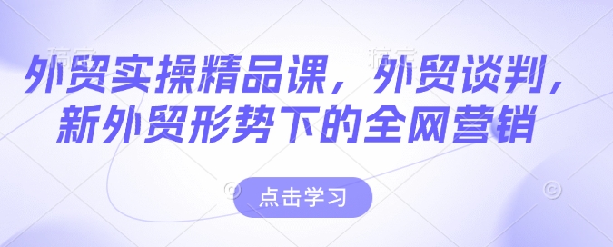 外贸实操精品课，外贸谈判，新外贸形势下的全网营销-资源云