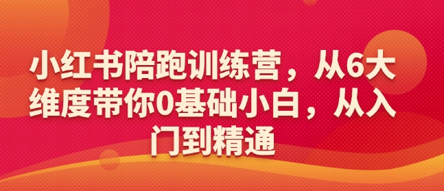 小红书陪跑训练营，从6大维度带你0基础小白，从入门到精通-资源云