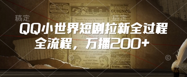 QQ小世界短剧拉新全流程，万播200+-资源云