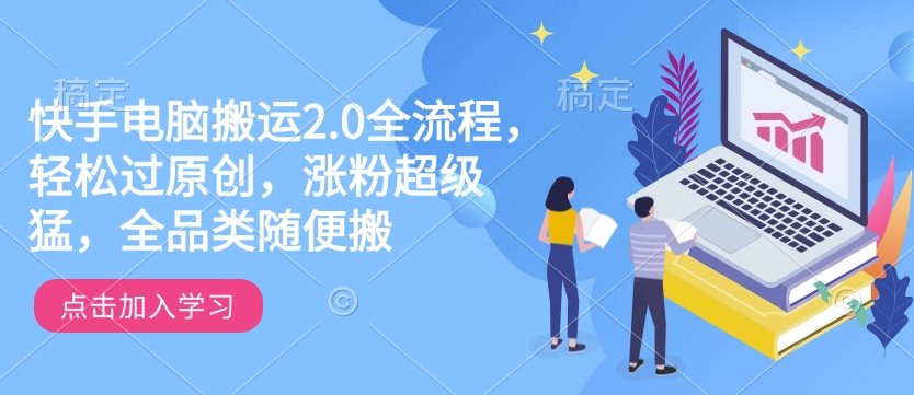 快手电脑搬运2.0全流程，轻松过原创，涨粉超级猛，全品类随便搬-资源云