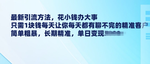 最新引流方法，花小钱办大事，只需1块钱每天让你每天都有聊不完的精准客户 简单粗暴，长期精准-资源云