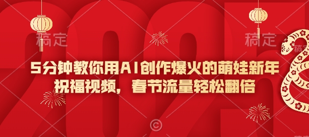 5分钟教你用AI创作爆火的萌娃新年祝福视频，春节流量轻松翻倍-资源云