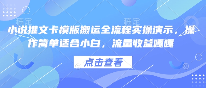 小说推文卡模版搬运全流程实操演示，操作简单适合小白，流量收益嘎嘎-资源云