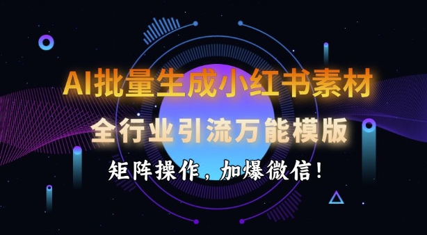 AI批量生成小红书素材，全行业引流万能模版，矩阵操作，加爆微信-资源云