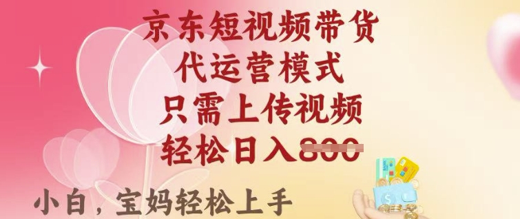 京东短视频带货，2025翻身项目，只需上传视频，单月稳定变现8k+【揭秘】-资源云